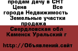 продам дачу в СНТ › Цена ­ 500 000 - Все города Недвижимость » Земельные участки продажа   . Свердловская обл.,Каменск-Уральский г.